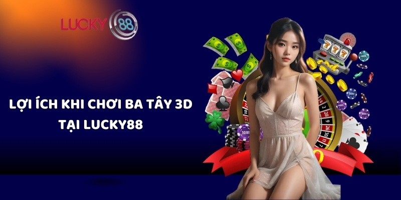 Lợi ích khi chơi ba tây 3D tại Lucky88