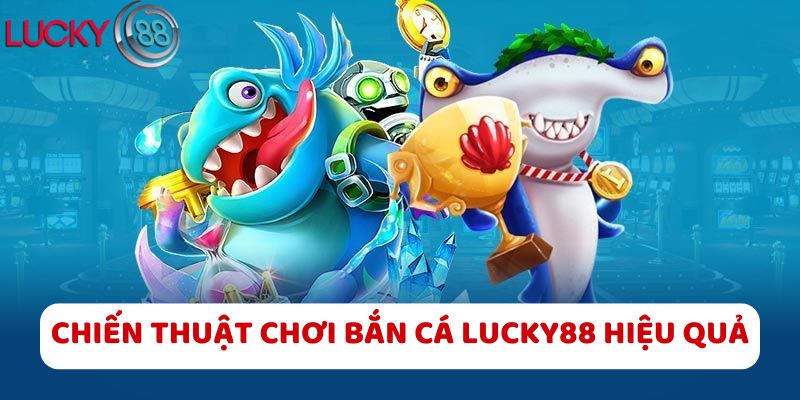 Chiến thuật chơi bắn cá LUCKY88 hiệu quả