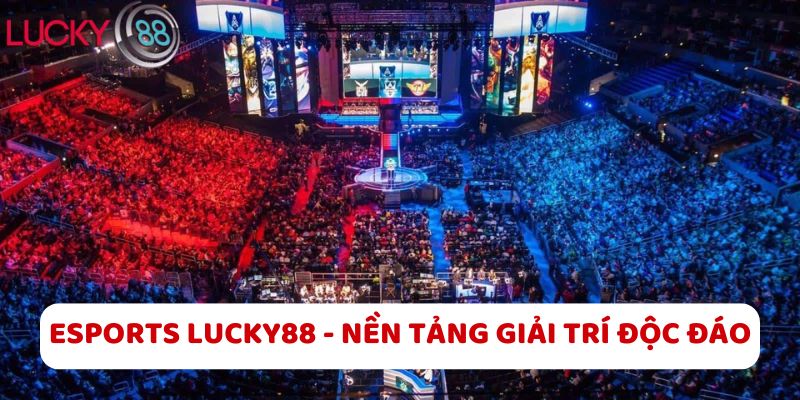 Esports LUCKY88 - Nền Tảng Giải Trí Độc Đáo