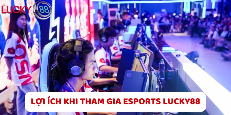 Lợi Ích Khi Tham Gia Esports LUCKY88