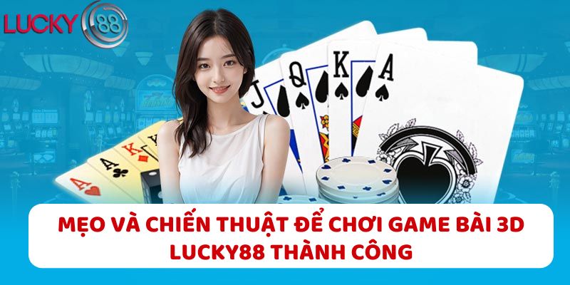 Mẹo Và Chiến Thuật Để Chơi Game Bài 3D LUCKY88 Thành Công