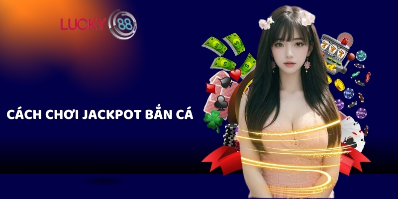 Cách chơi Jackpot bắn cá