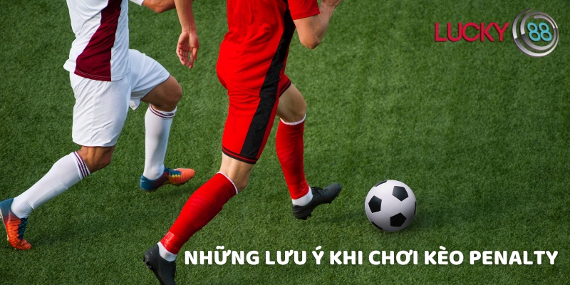Những lưu ý khi chơi kèo penalty