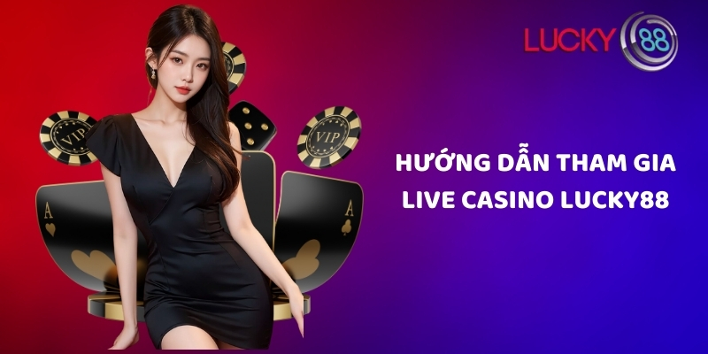 Hướng dẫn tham gia live casino Lucky88