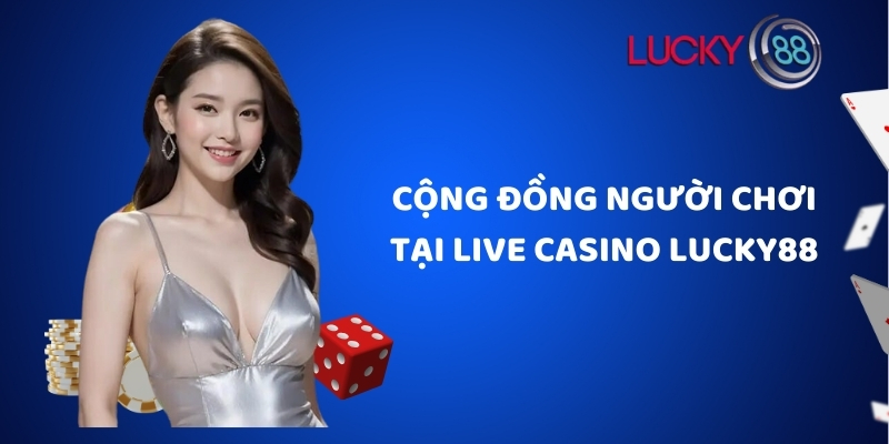 Cộng đồng người chơi tại live casino Lucky88