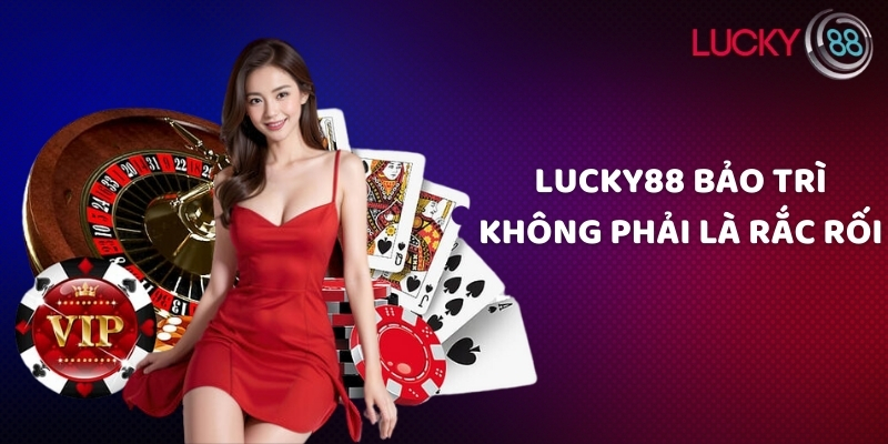 Lucky88 bảo trì không phải là rắc rối
