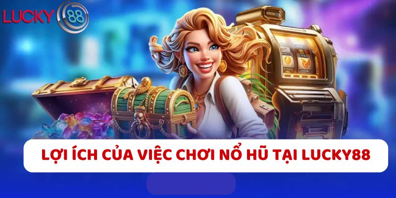 Lợi ích của việc chơi Nổ hũ tại LUCKY88