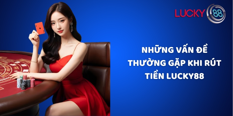 Những vấn đề thường gặp khi rút tiền Lucky88