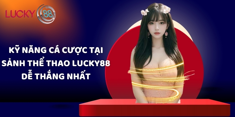 Kỹ năng cá cược tại sảnh thể thao Lucky88 dễ thắng nhất